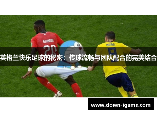 英格兰快乐足球的秘密：传球流畅与团队配合的完美结合