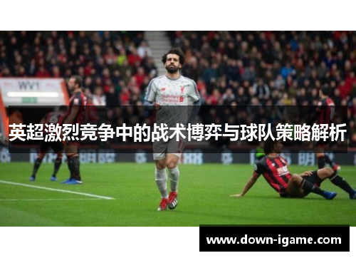 英超激烈竞争中的战术博弈与球队策略解析