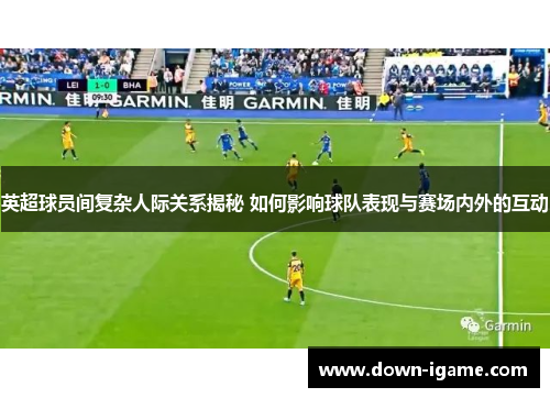 英超球员间复杂人际关系揭秘 如何影响球队表现与赛场内外的互动 英超球员间复杂人际关系揭秘 如何影响球队表现与赛场内外的互动
