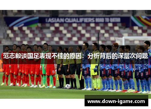 范志毅谈国足表现不佳的原因：分析背后的深层次问题