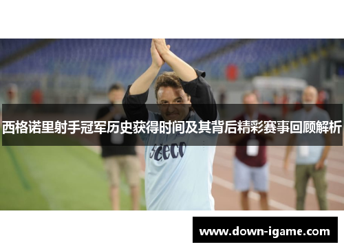 西格诺里射手冠军历史获得时间及其背后精彩赛事回顾解析