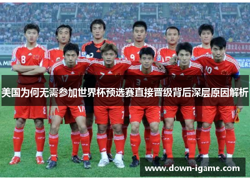 美国为何无需参加世界杯预选赛直接晋级背后深层原因解析 美国为何无需参加世界杯预选赛直接晋级背后深层原因解析