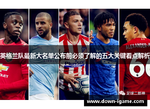 英格兰队最新大名单公布前必须了解的五大关键看点解析