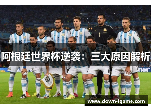阿根廷世界杯逆袭:三大原因解析 阿根廷世界杯逆袭:三大原因解析