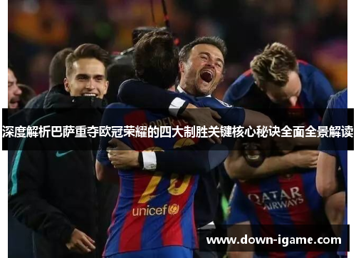 深度解析巴萨重夺欧冠荣耀的四大制胜关键核心秘诀全面全景解读 深度解析巴萨重夺欧冠荣耀的四大制胜关键核心秘诀全面全景解读