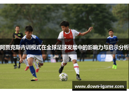 阿贾克斯青训模式在全球足球发展中的影响力与启示分析