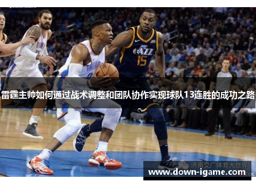 雷霆主帅如何通过战术调整和团队协作实现球队13连胜的成功之路