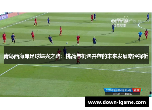 青岛西海岸足球振兴之路：挑战与机遇并存的未来发展路径探析