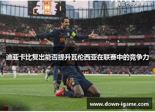 迪亚卡比复出能否提升瓦伦西亚在联赛中的竞争力