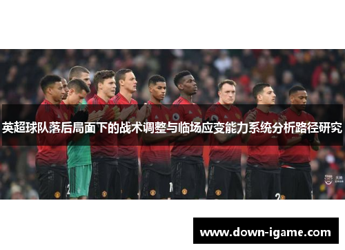英超球队落后局面下的战术调整与临场应变能力系统分析路径研究 英超球队落后局面下的战术调整与临场应变能力系统分析路径研究