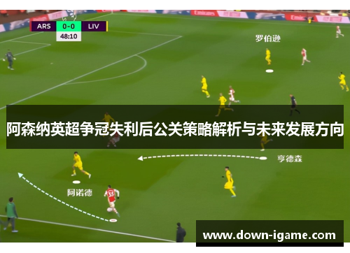 阿森纳英超争冠失利后公关策略解析与未来发展方向 阿森纳英超争冠失利后公关策略解析与未来发展方向