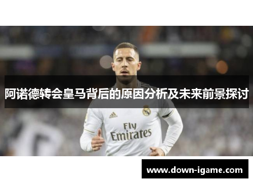 阿诺德转会皇马背后的原因分析及未来前景探讨