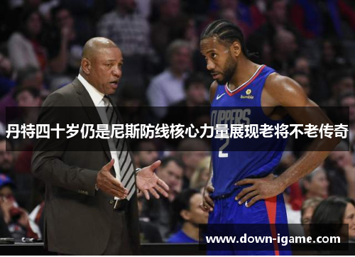 丹特四十岁仍是尼斯防线核心力量展现老将不老传奇 丹特四十岁仍是尼斯防线核心力量展现老将不老传奇