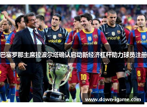 巴塞罗那主席拉波尔塔确认启动新经济杠杆助力球员注册 巴塞罗那主席拉波尔塔确认启动新经济杠杆助力球员注册