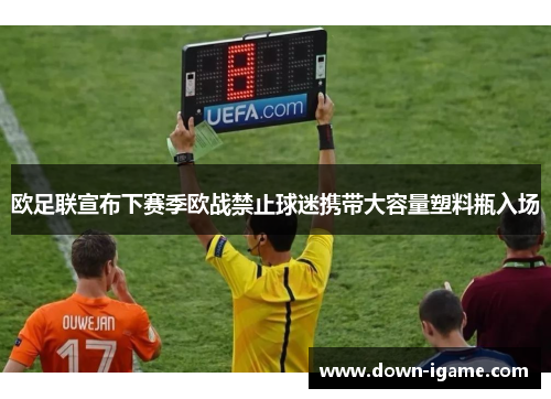 欧足联宣布下赛季欧战禁止球迷携带大容量塑料瓶入场