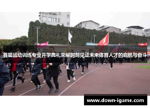首届运动训练专业开学典礼荣耀时刻见证未来体育人才的启航与奋斗