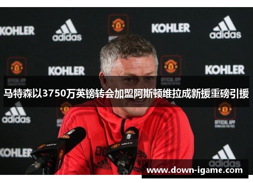 马特森以3750万英镑转会加盟阿斯顿维拉成新援重磅引援 马特森以3750万英镑转会加盟阿斯顿维拉成新援重磅引援