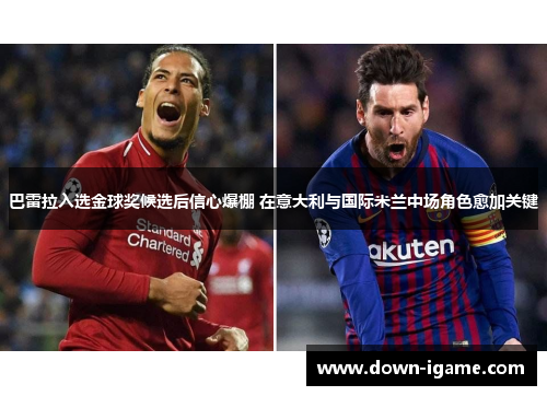 巴雷拉入选金球奖候选后信心爆棚 在意大利与国际米兰中场角色愈加关键
