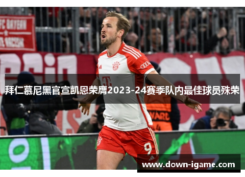 拜仁慕尼黑官宣凯恩荣膺2023-24赛季队内最佳球员殊荣 拜仁慕尼黑官宣凯恩荣膺2023-24赛季队内最佳球员殊荣