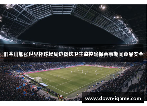 旧金山加强世界杯球场周边餐饮卫生监控确保赛事期间食品安全 旧金山加强世界杯球场周边餐饮卫生监控确保赛事期间食品安全